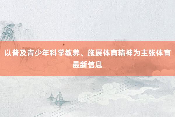 以普及青少年科学教养、施展体育精神为主张体育最新信息