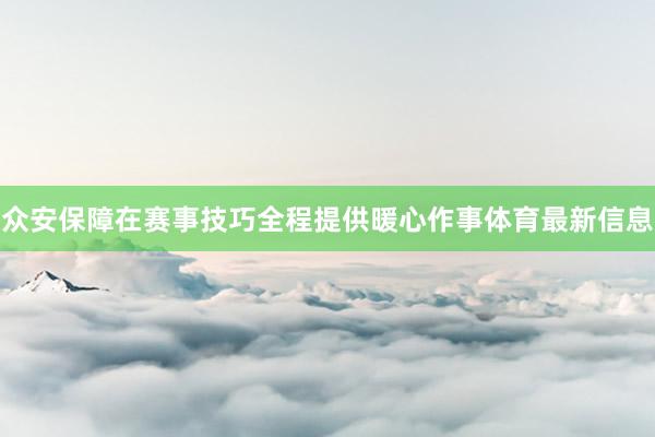 众安保障在赛事技巧全程提供暖心作事体育最新信息