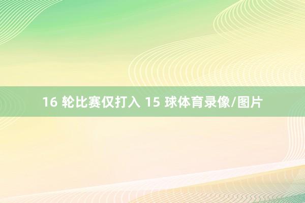 16 轮比赛仅打入 15 球体育录像/图片