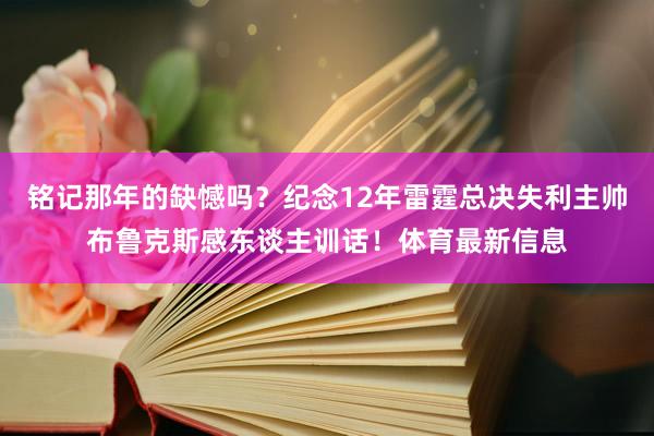 铭记那年的缺憾吗？纪念12年雷霆总决失利主帅布鲁克斯感东谈主训话！体育最新信息