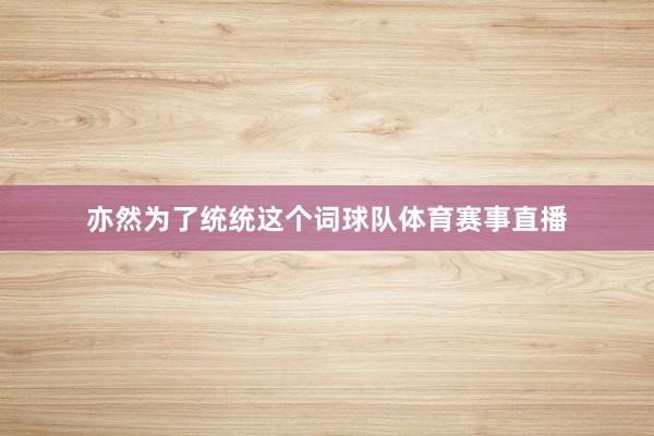 亦然为了统统这个词球队体育赛事直播