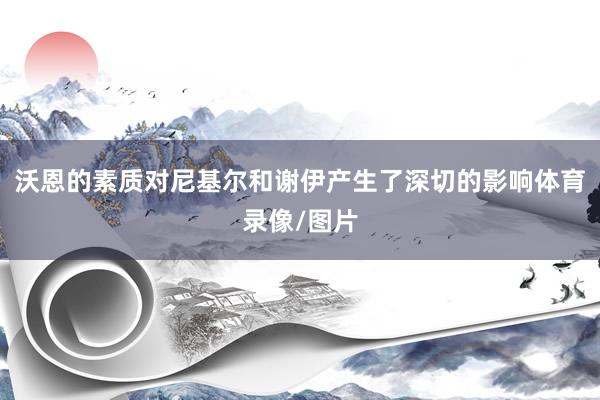 沃恩的素质对尼基尔和谢伊产生了深切的影响体育录像/图片