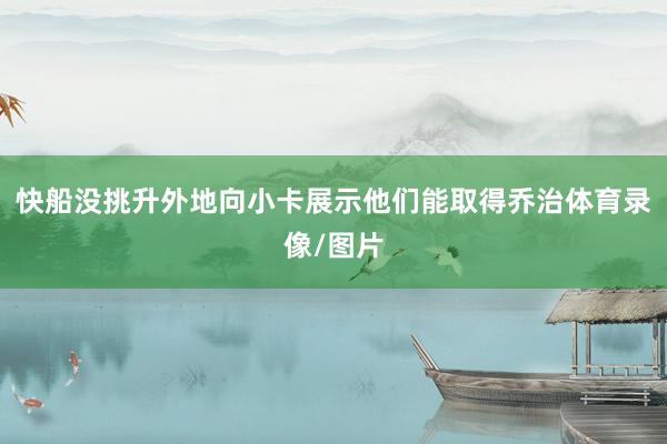 快船没挑升外地向小卡展示他们能取得乔治体育录像/图片