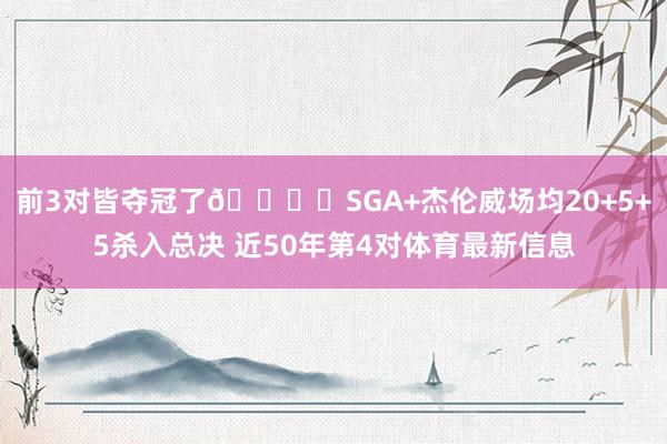 前3对皆夺冠了🏆️SGA+杰伦威场均20+5+5杀入总决 近50年第4对体育最新信息