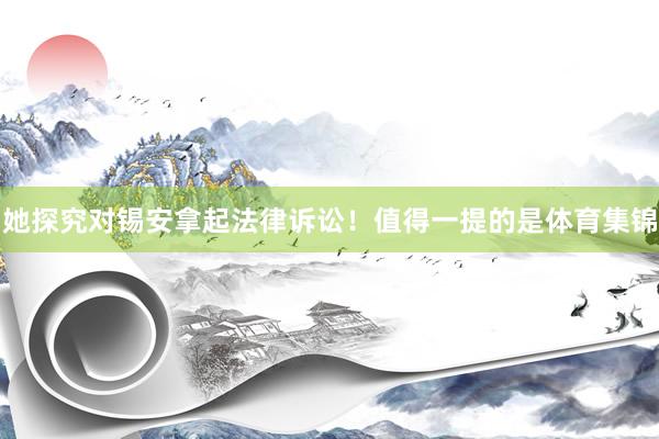 她探究对锡安拿起法律诉讼！值得一提的是体育集锦