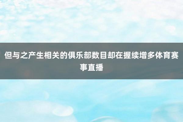 但与之产生相关的俱乐部数目却在握续增多体育赛事直播