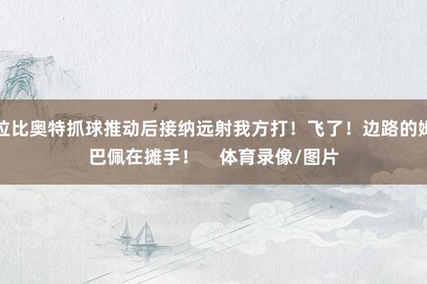 拉比奥特抓球推动后接纳远射我方打！飞了！边路的姆巴佩在摊手！    体育录像/图片