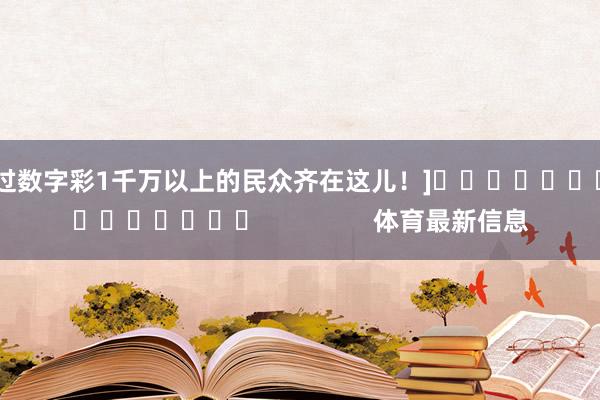 中过数字彩1千万以上的民众齐在这儿！]　　															                体育最新信息
