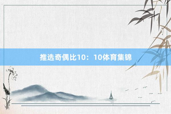 推选奇偶比10：10体育集锦