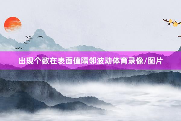 出现个数在表面值隔邻波动体育录像/图片