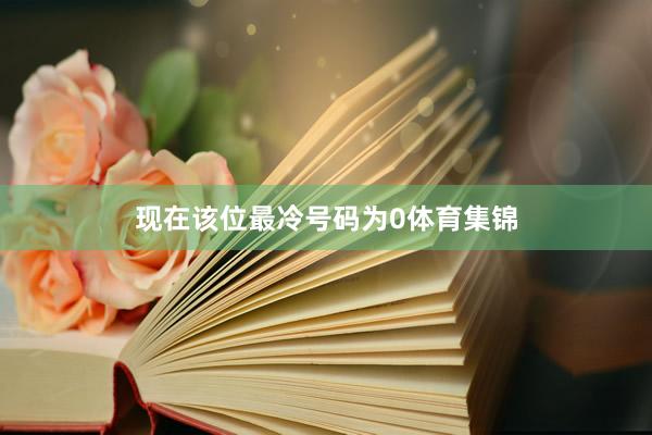 现在该位最冷号码为0体育集锦