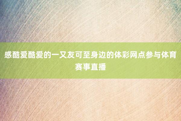 感酷爱酷爱的一又友可至身边的体彩网点参与体育赛事直播