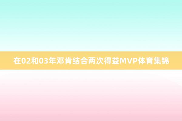 在02和03年邓肯结合两次得益MVP体育集锦