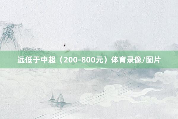 远低于中超（200-800元）体育录像/图片