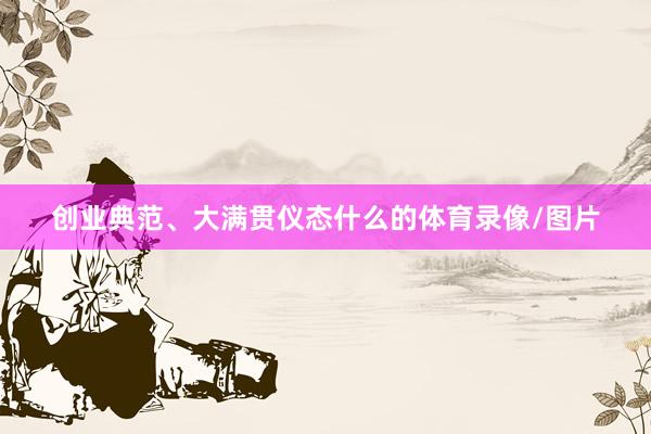 创业典范、大满贯仪态什么的体育录像/图片