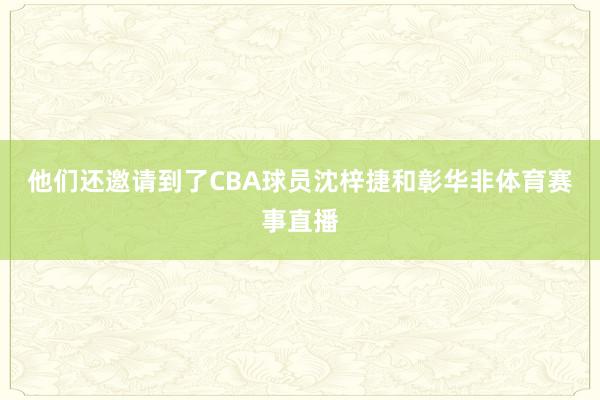 他们还邀请到了CBA球员沈梓捷和彰华非体育赛事直播
