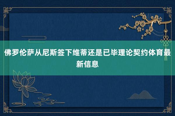 佛罗伦萨从尼斯签下维蒂还是已毕理论契约体育最新信息