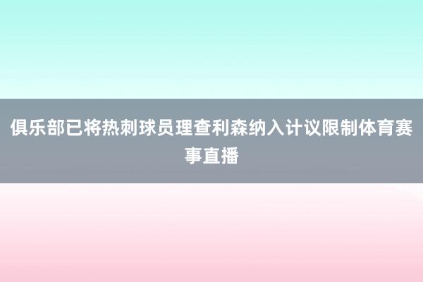 俱乐部已将热刺球员理查利森纳入计议限制体育赛事直播