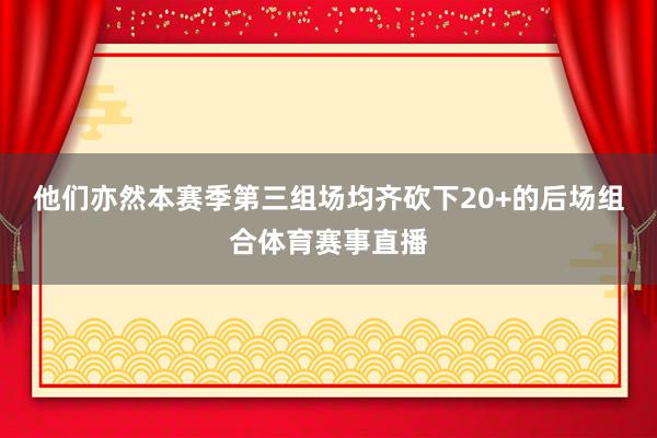 他们亦然本赛季第三组场均齐砍下20+的后场组合体育赛事直播