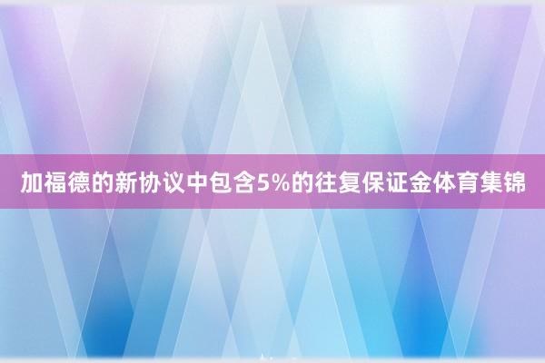加福德的新协议中包含5%的往复保证金体育集锦