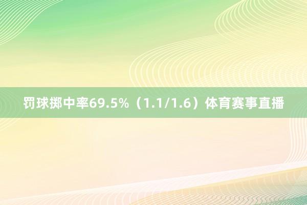 罚球掷中率69.5%（1.1/1.6）体育赛事直播