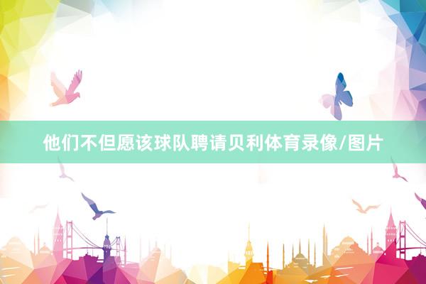 他们不但愿该球队聘请贝利体育录像/图片