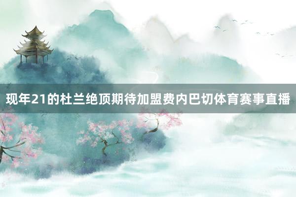现年21的杜兰绝顶期待加盟费内巴切体育赛事直播