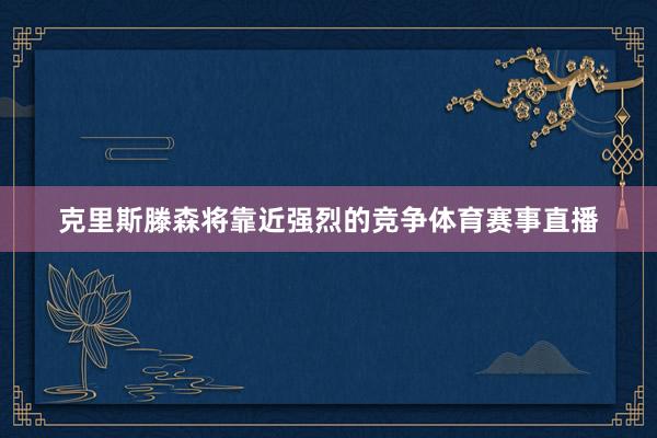 克里斯滕森将靠近强烈的竞争体育赛事直播