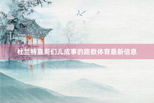 杜兰特靠哥们儿成事的路数体育最新信息