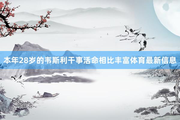 本年28岁的韦斯利干事活命相比丰富体育最新信息