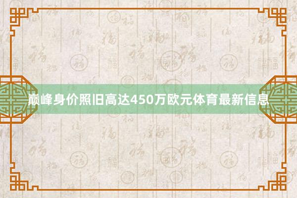 巅峰身价照旧高达450万欧元体育最新信息