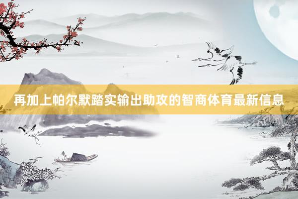 再加上帕尔默踏实输出助攻的智商体育最新信息