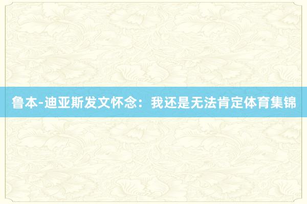 鲁本-迪亚斯发文怀念：我还是无法肯定体育集锦