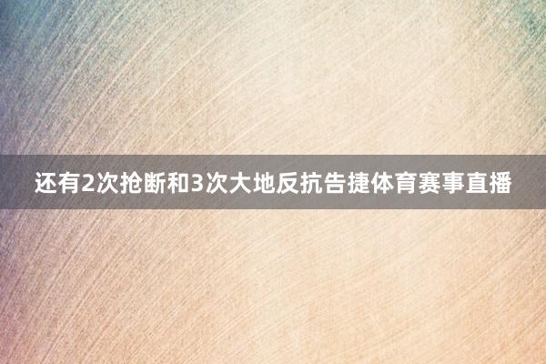 还有2次抢断和3次大地反抗告捷体育赛事直播