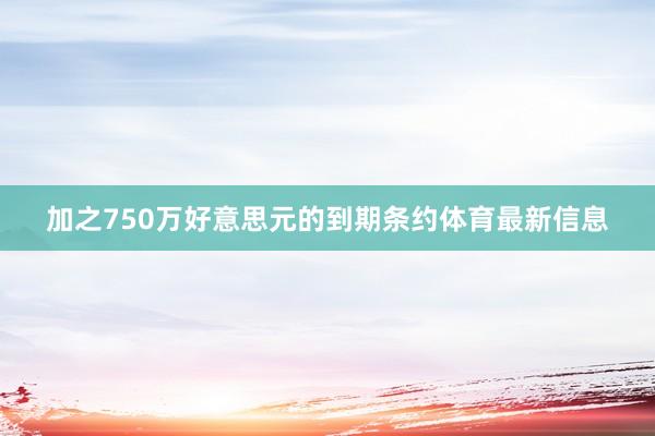 加之750万好意思元的到期条约体育最新信息