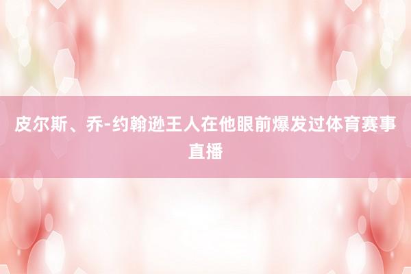皮尔斯、乔-约翰逊王人在他眼前爆发过体育赛事直播