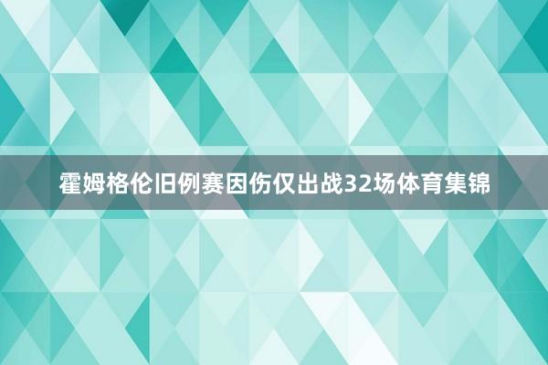 霍姆格伦旧例赛因伤仅出战32场体育集锦