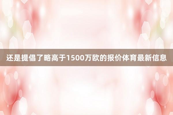 还是提倡了略高于1500万欧的报价体育最新信息