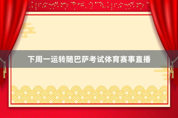 下周一运转随巴萨考试体育赛事直播
