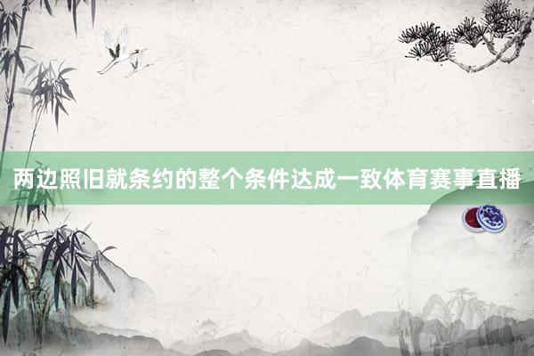 两边照旧就条约的整个条件达成一致体育赛事直播