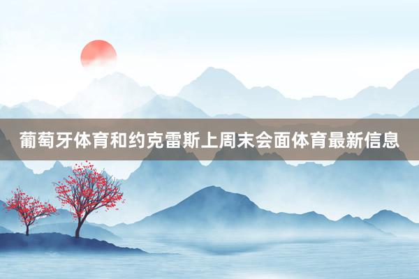 葡萄牙体育和约克雷斯上周末会面体育最新信息