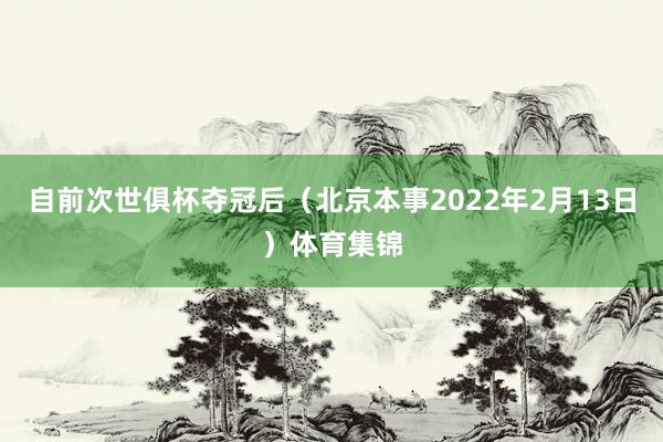 自前次世俱杯夺冠后（北京本事2022年2月13日）体育集锦