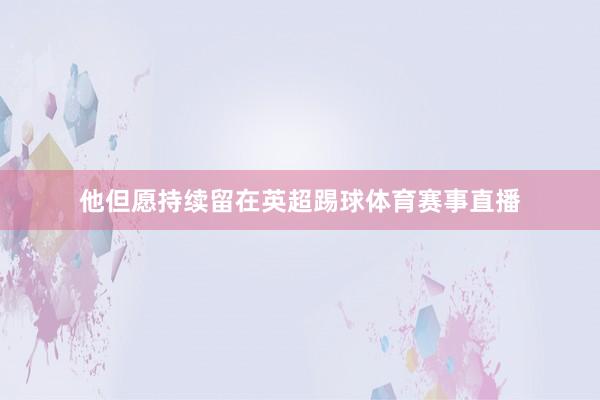 他但愿持续留在英超踢球体育赛事直播