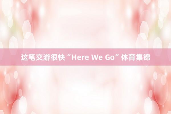 这笔交游很快“Here We Go”体育集锦