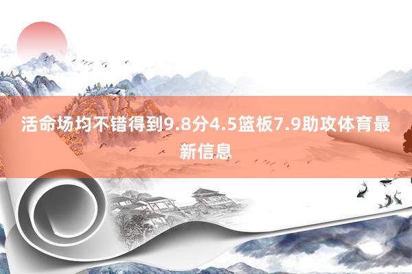 活命场均不错得到9.8分4.5篮板7.9助攻体育最新信息