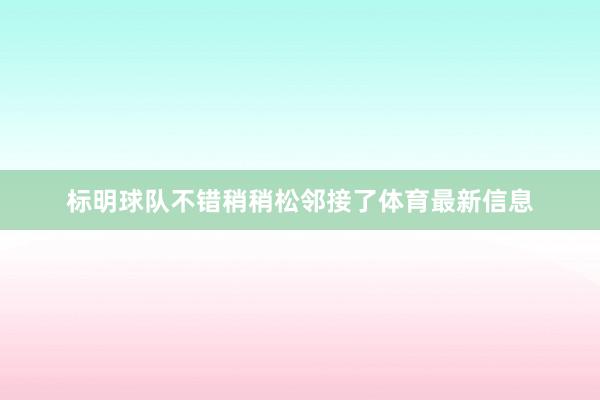 标明球队不错稍稍松邻接了体育最新信息