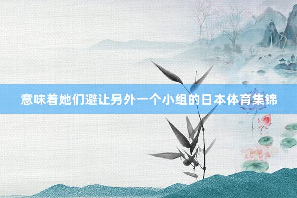意味着她们避让另外一个小组的日本体育集锦