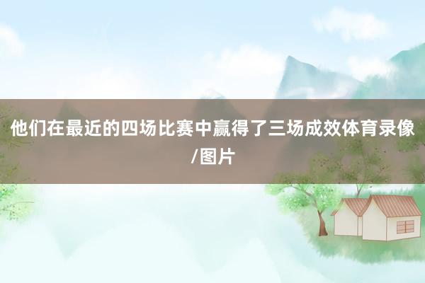 他们在最近的四场比赛中赢得了三场成效体育录像/图片