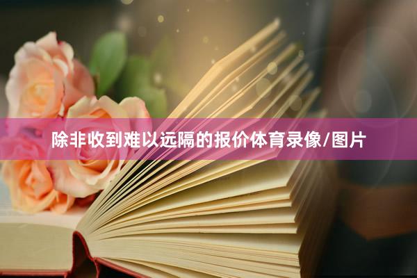 除非收到难以远隔的报价体育录像/图片