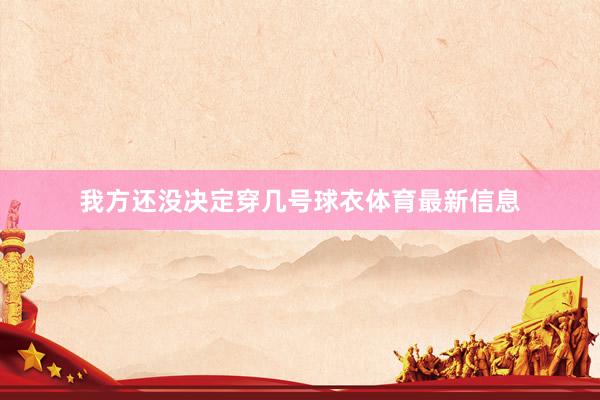 我方还没决定穿几号球衣体育最新信息